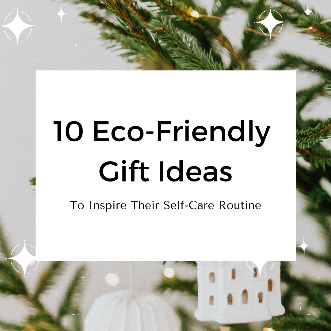 10 Eco-Friendly Gift Ideas To Inspire Their Self-Care Routine
